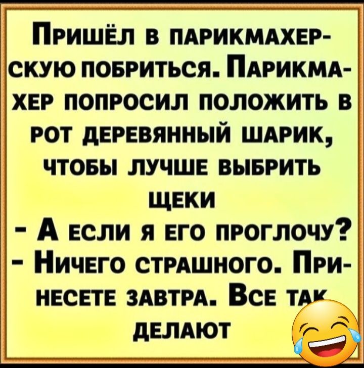 ПРИШЁЛ В ПАРИКМАХЕР СКУЮ ПОБРИТЬСЯ ПАРИКМА ХЕР ПОПРОСИЛ ПОЛОЖИТЬ В РОТ дЕРЕВЯННЫЙ ШАРИК ЧТОБЫ ЛУЧШЕ ВЫБРИТЬ щвки А если я его проглочу Ничего СТРАШНОГО При НЕСЕТЕ здвтм Все тАк двлдют