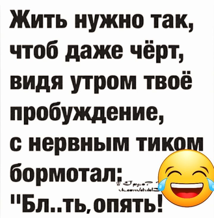 Жить нужно так чтоб даже чёрт видя утром твоё пробуждение нервным тик м бормотальте Блтьопять