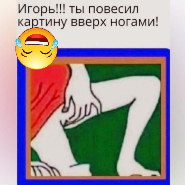 Игорь ты повесил картину вверх ногами о и