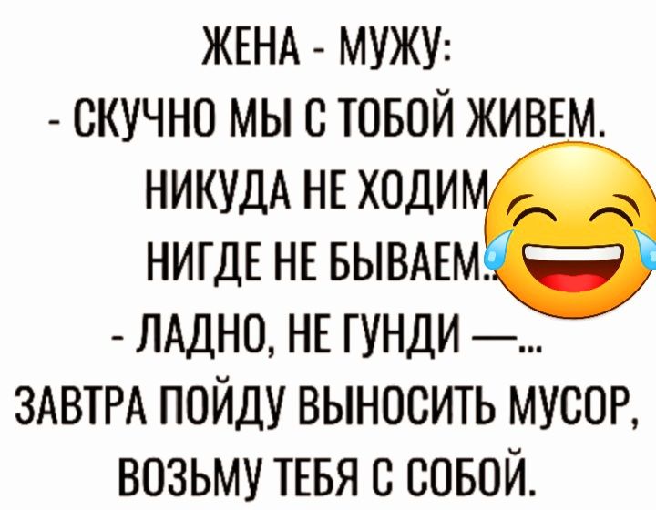 ЖЕНА МУЖУ скучно мы с товой живш НИКУДА НЕ ходи НИГДЕ нв БЫВАЕМ _ ЛАДНО НЕ гунди _ ЗАВТРА пойду выносить муоон возьму ТЕБЯ с совой
