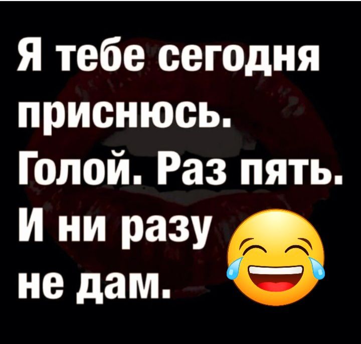 Я тебе сегодня приенюсь Голой Раз пять И ни разу не дам