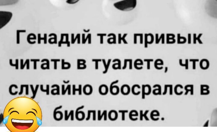 Генадий так привык читать в туалете что сп чайно обосрапся в библиотеке