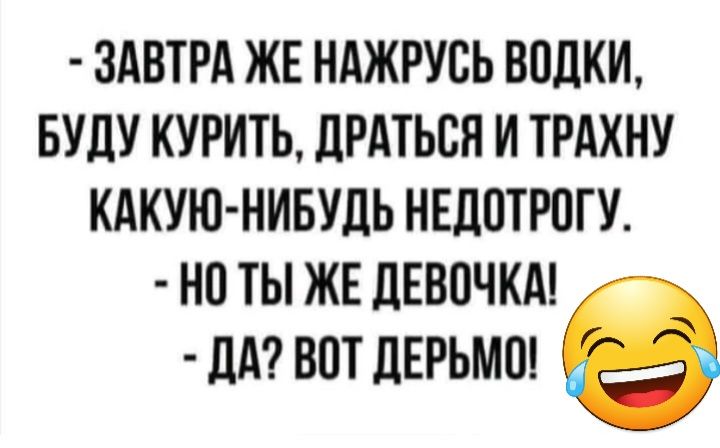 ЗАВТРА ЖЕ НАЖРУВЬ ВОЦКИ БУДУ КУРИТЬ ЛРАТЪЕН И ТРАХНУ КАКУЮ НИБУДЬ НЕЛПТРПГУ НП ТЫ ЖЕ ЦЕВПЧКА ЛА ВОТ ЛЕРЬМШ