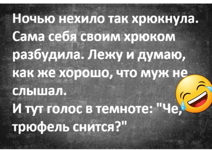 Ночью нехило так хрюкнула Сама себісвоим хрюком разбудила Лежу и думаю как же хорошо что муж и слышал И тут голос в темноте Че трюфепь снится