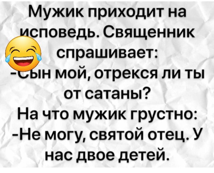 Мужик приходит на споведь Священник спрашивает мой отрекся ли ты от сатаны На что мужик грустно Не могу святой отец У нас двое детей