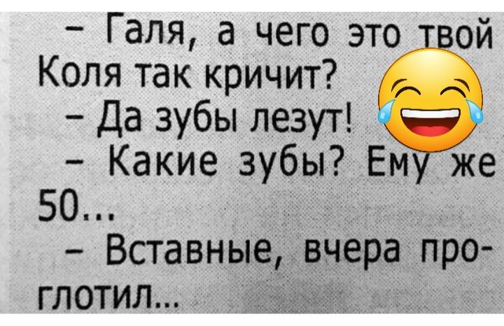 Галя а чего это ой Коля так кричит Да зубы лезут Какие зубы Ем же 50 Вставные вчера про глотил