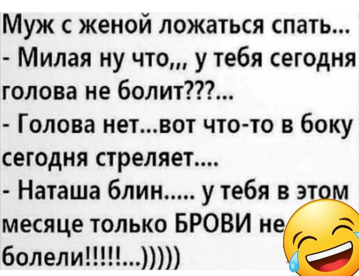 Муж женой ложаться спать Милая ну что у тебя сегодня голова не болит Голова нетвот что то в боку сегодня стреляет Наташа блин у тебя в 3 месяце только БРОВИ н болели