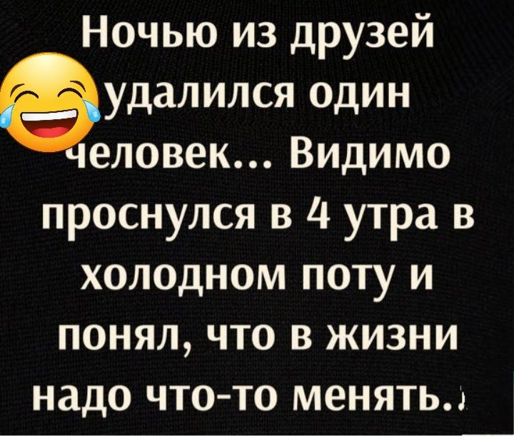 Ночью из друзей аудалился один еловек Видимо проснулся в 4 утра в холодном поту и ПОНЯЛ ЧТО В ЖИЗНИ НддО ЧТОТО МЕНЯТЬ1