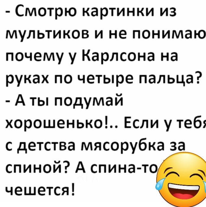 Смотрю картинки из МУЛЬТИКОВ И не понимаю почему у Карлсона на руках по четыре пальца А ты подумай хорошенько Если у теб с детства мясорубка за спиной А спина т чешется