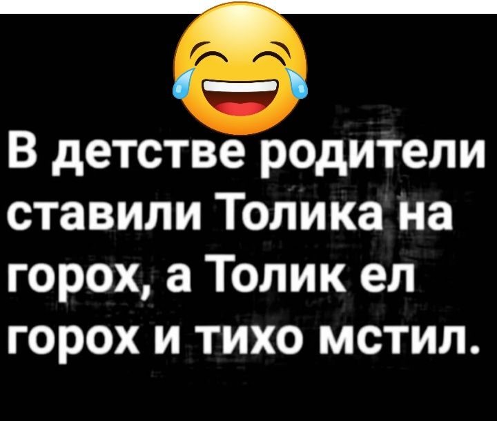 Т В детстве родители ставили Толика на горох а Толик ел горох и тихо мстил