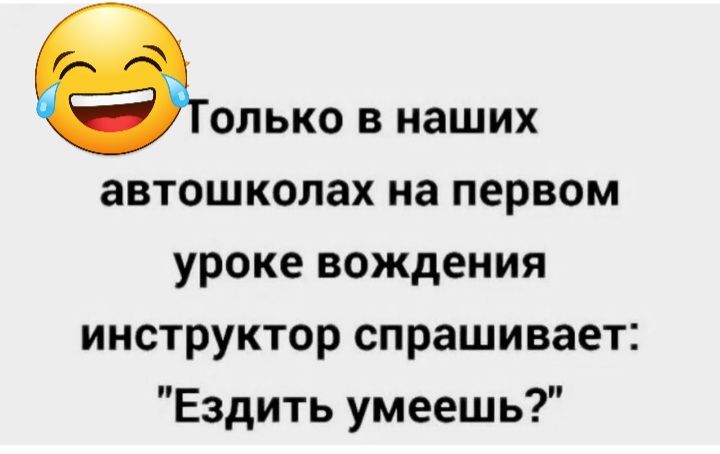 опько в наших автошколах на первом уроке вождения инструктор спрашивает Ездить умеешь