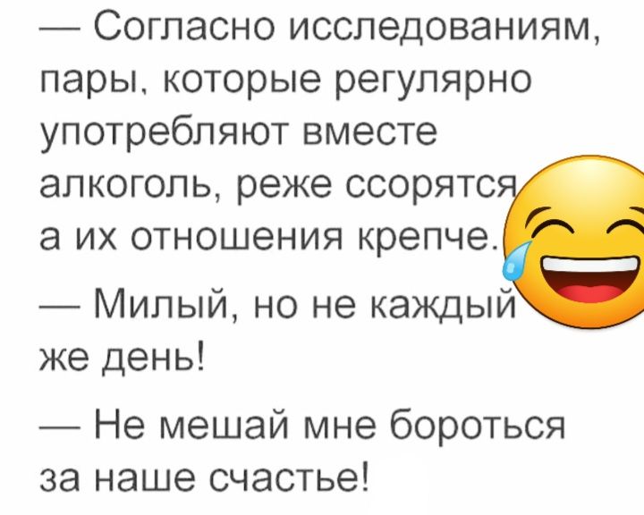 Согласно исследованиям пары которые регулярно употребляют вместе алкоголь реже ссорятс а их отношения крепче Милый но не каждый же день Не мешай мне бороться за наше счастье