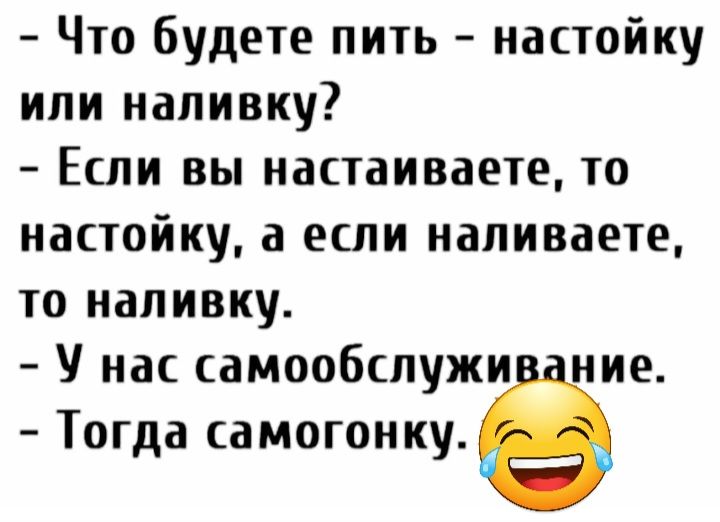 Что будете пить настойку или напивку Если вы настаиваете то настойку а если напиваете то иапивку У нас самообслужи ние Тогда самогонку