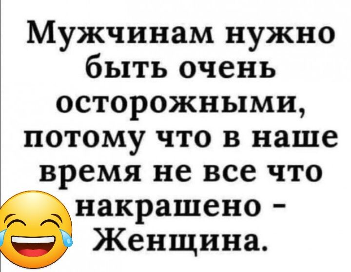 Мужчинам нужно быть очень осторожными потому что в наше время не все что накрашено Женщина