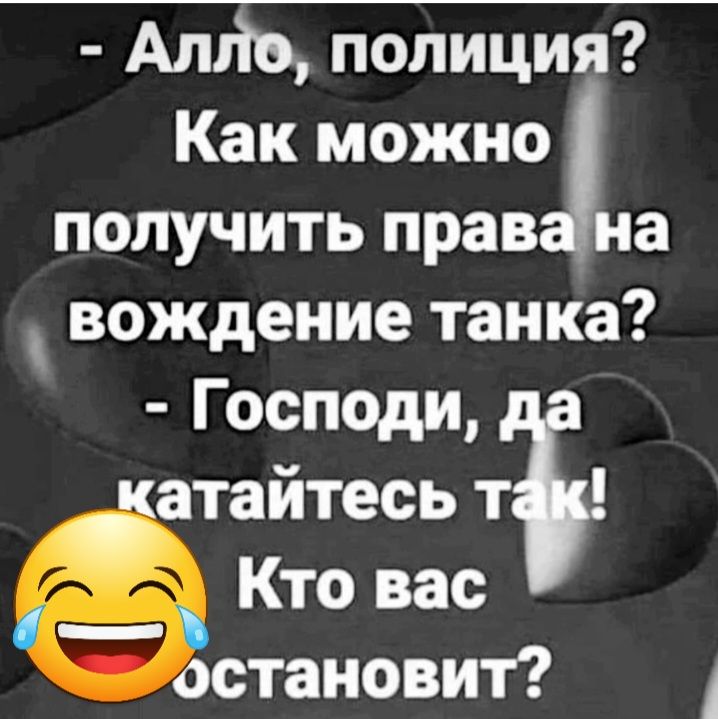 Алйо полиция Как можно получить прав на вождение танка Господи атайтесьт Кто васт становит