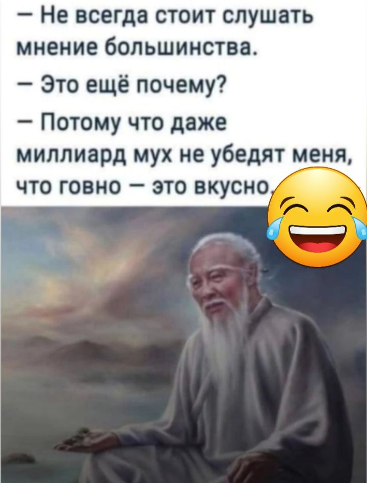 Не всегда стоит слушать мнение большинства Это ещё почему Потому что даже миллиард мух не убедят меня что говно это вкусно