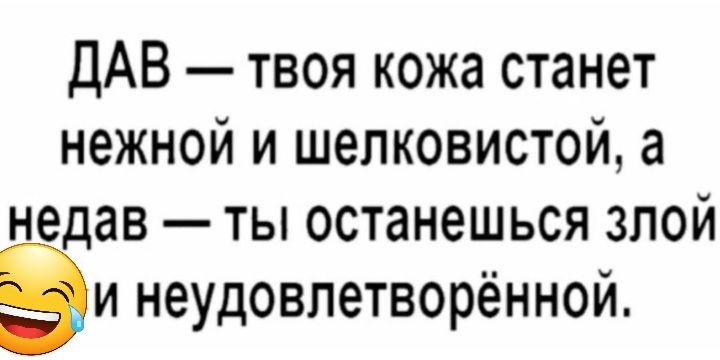 ДАВ твоя кожа станет нежной и шелковистой а недав ты останешься злой ви неудовлетворённой