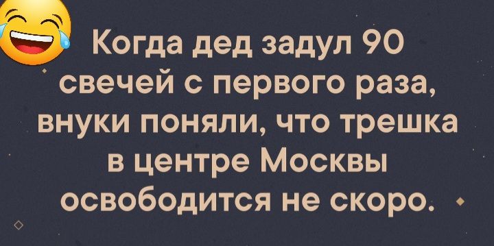 Когда дед задул 90 свечей с первого раза внуки поняли что трешка в центре Москвы освободится не скоро