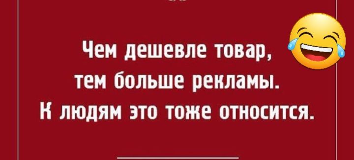 Чем дешевле товар ТЕМ больше рекламы ЛЮДЯМ ЭТВ ТОЖЕ 0ТН0ЕИТЕЯ