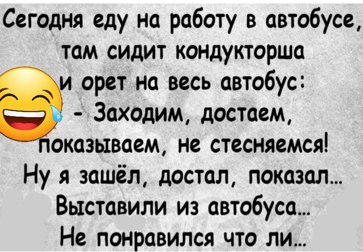 Сегодня еду на работу в автобусе там сидит кондукторша орет нп весь автобус Заходим достаем оказываем не стесняемся Ну я зашёл достал показал Выставили из автобуса Не понравился что ли