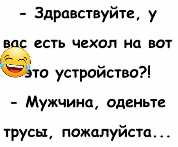 Здравствуйте у в есть чехол на вот ёто устройство Мужчина оденьте трусы пожалуйста