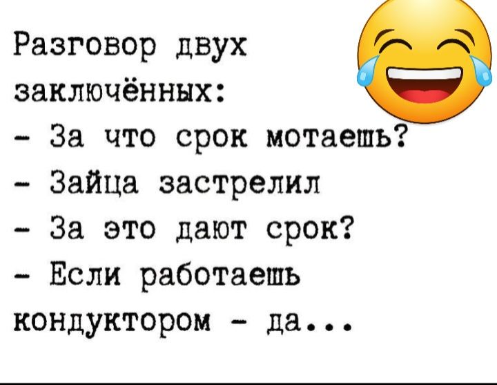 Разговор двух заключённых За что срок мотаешь Зайца застрелил За это дают срок Если работаешь кондуктором да