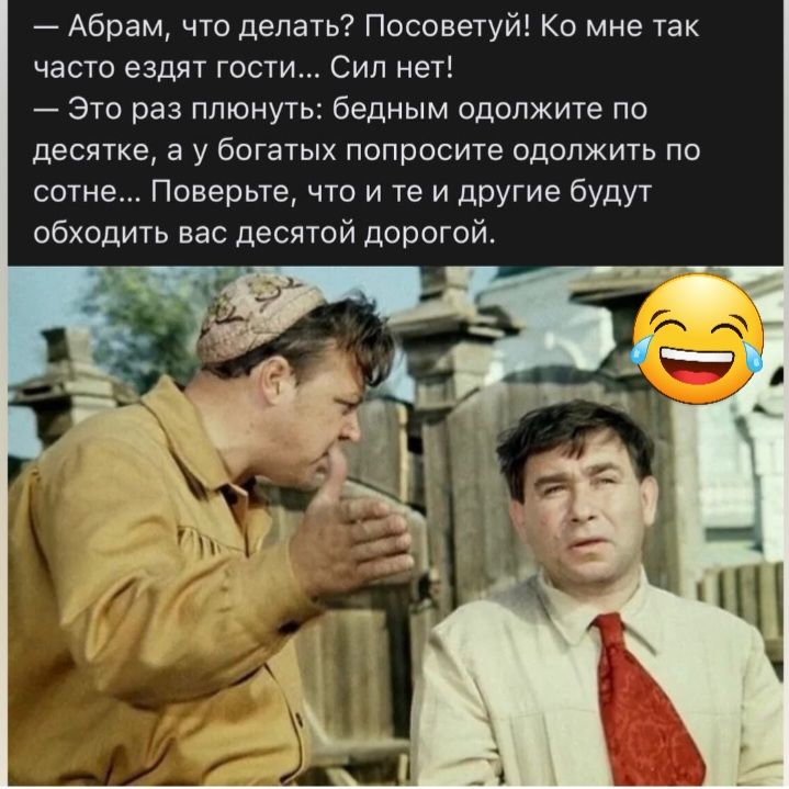 Абрам что делать Посоветуй Ко мне так часто ездят гости Сип меті это раз плюнуть бедным одолжите по десятке а у богатых попросите одолжить по сотне Поверьте что и те и другие будут обходить вас десятой дорогой