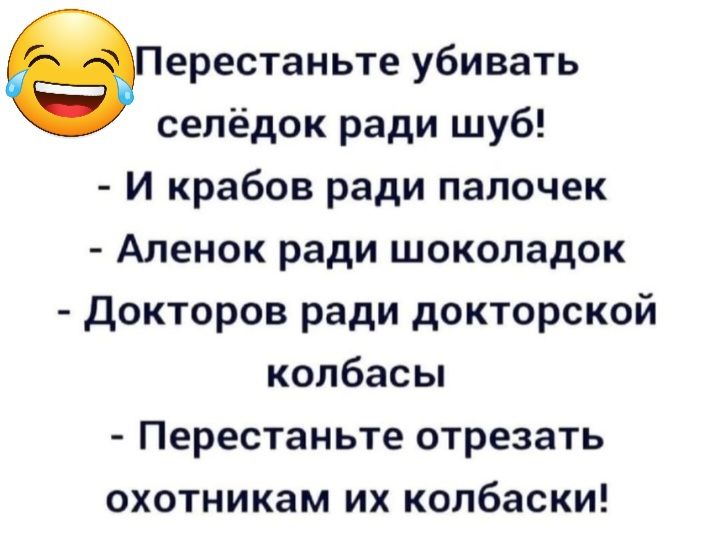 еіерестаньте убивать сепёдок ради шуб и крабов ради палочек Аленок ради шоколадок Докторов ради докторской колбасы Перестаньте отрезать охотникам их колбаски