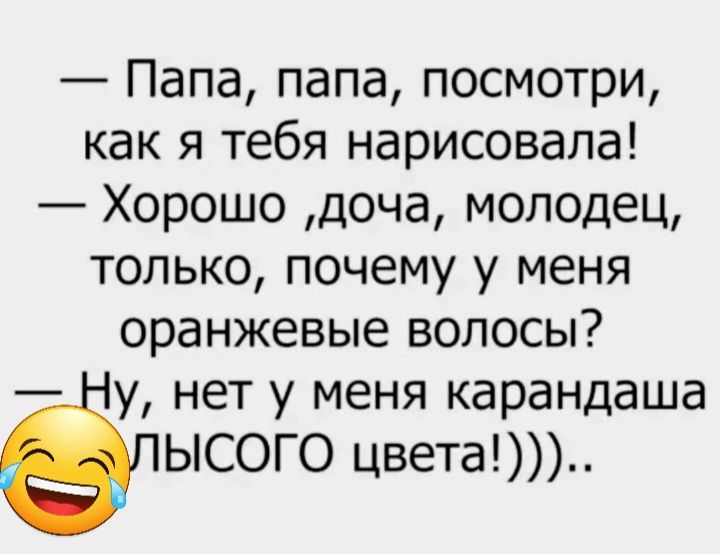 Папа папа посмотри как я тебя нарисовала Хорошо доча молодец только почему у меня оранжевые волосы у нет у меня карандаша ЫСОГО цвета