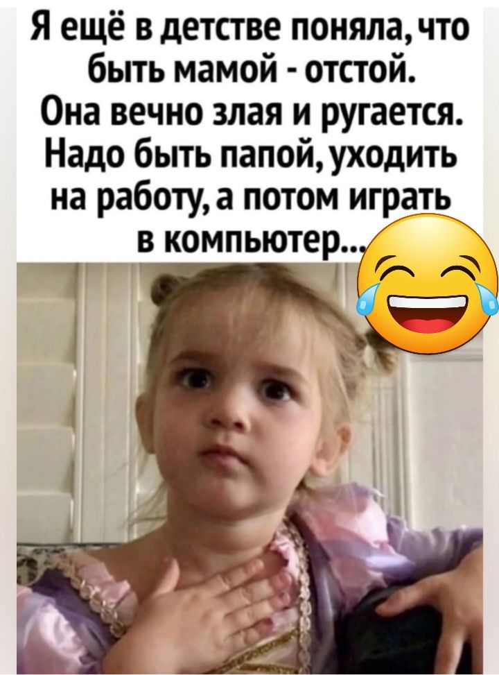 Я ещё в детстве понялачто быть мамой отстой Она вечно злая и ругается Надо быть папой уходить на работуа потом играть в компьютер