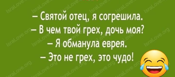 Святой отец я согрешила В чем твой грех дочь моя Я обманула еврея Это не грех это чудо