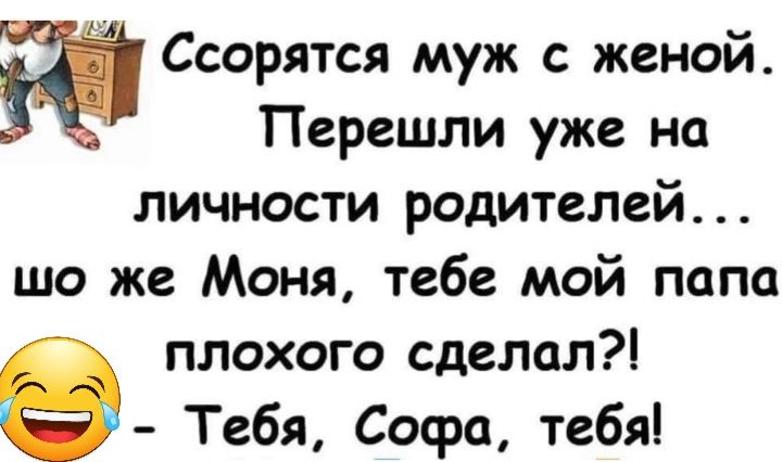 Ю Ссорятся муж с женой Перешли уже на личности родителей шо же Моня тебе мой папа плохого сделал Тебя Софа тебя