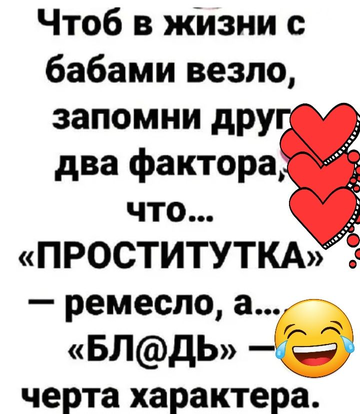 Чтоб В ЖИЗНИ с бабами везло запомни дру два фактора что ПРОСТИТУТКА ремесло а БЛдЬ черта характера