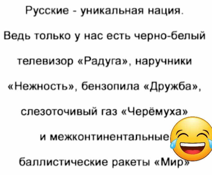Русские уникальная нация Ведь только у нас есть черно белый телевизор Радуга наручники Нежность бензопила Дружба слезоточивый газ Черемуха и межконтинеитапьные баллистические ракеты Мир
