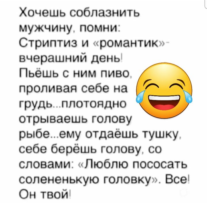 Хочешь соблазнить мужчину помни Стриптиз и романтик вчерашний дены Пьёшь с ним пиво проливая себе на грудьплотоядно отрываешь голову рыбеему отдаёшь тушку себе берёшь голову со словами Люблю пососать солененькую головку Все Он твой