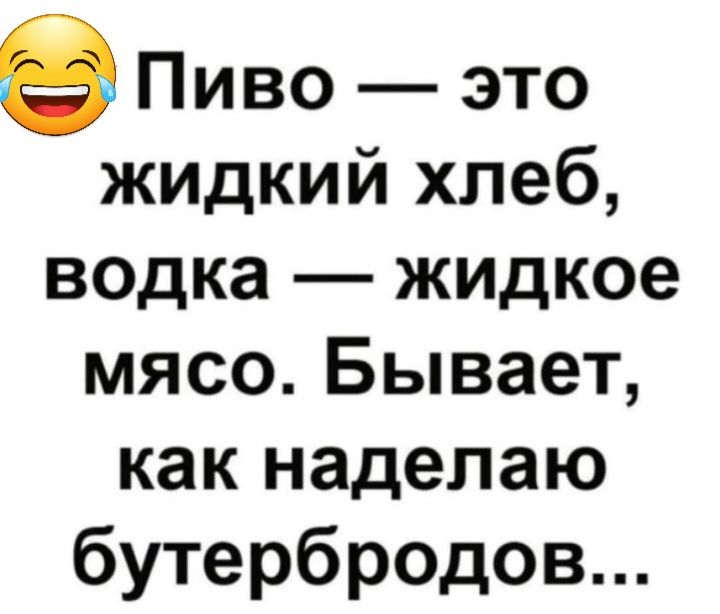 Пиво это жидкий хлеб водка жидкое мясо Бывает как наделаю бутербродов