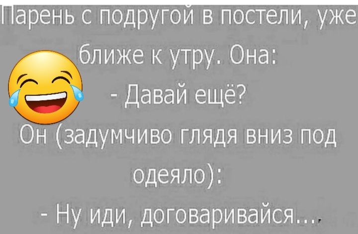 ближе к утру Она Давай ещё Он задумчиво глядя вниз под одеяло Ну иди Договаривайся
