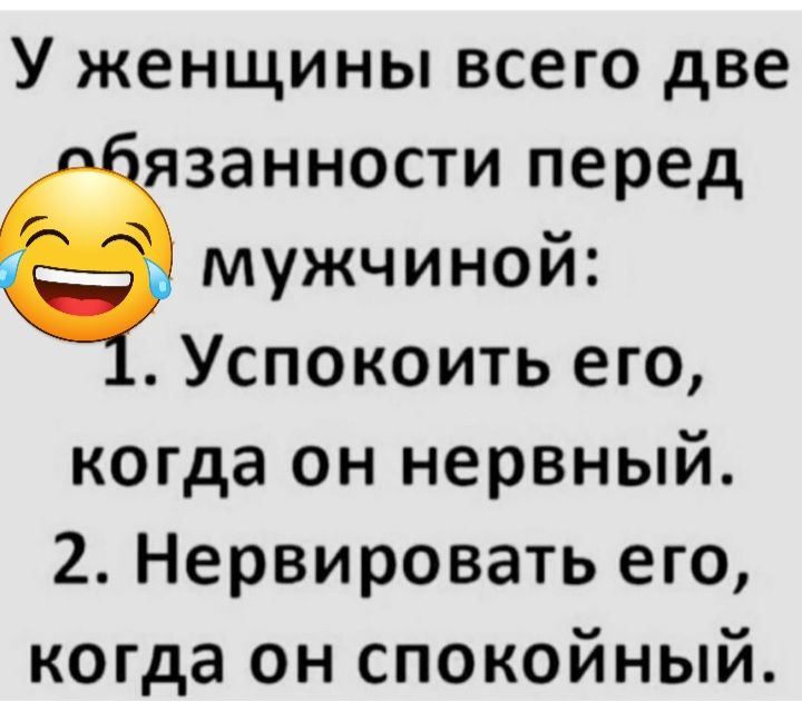 У женщины всего две язанности перед мужчиной Успокоить его когда он нервный 2 Нервировать его когда он спокойный