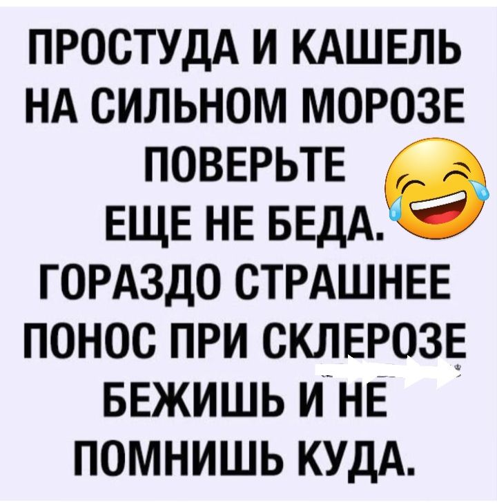 ПРОСТУДА И КАШЕЛЬ НА СИЛЬНОМ МОРОЗЕ ПОВЕРЬТЕ ЕЩЕ НЕ БЕДА ГОРАЗДО СТРАШНЕЕ ПОНОС ПРИ СКЛЕРОЗЕ БЕЖИШЬ ИНЕ ПОМНИШЬ КУДА