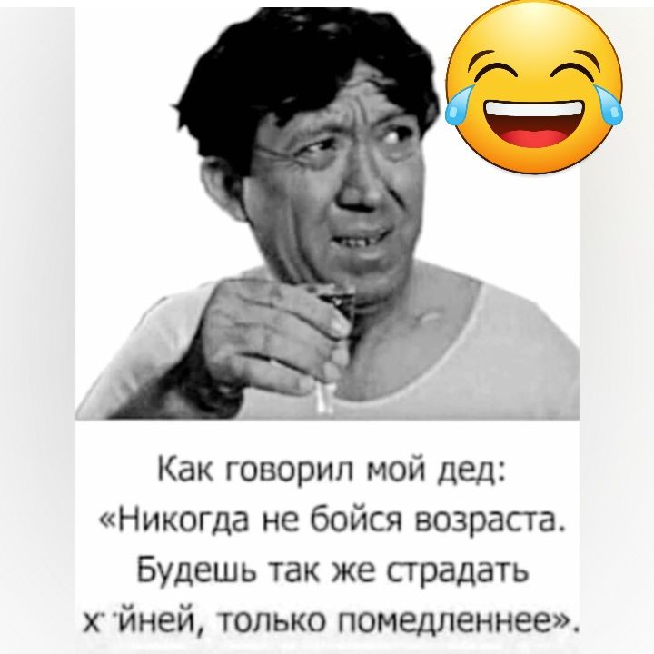 Как говорил мой дед Никогда не бойся возраста Будешь так же прадатъ х йней только помедленнее