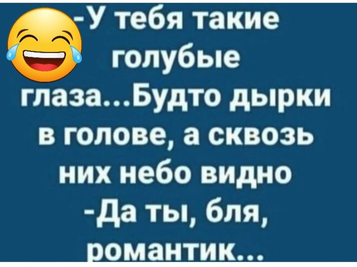 У тебя такие голубые глазаБудто дырки в голове а сквозь них небо видио да ты бля омантик