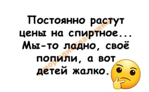 Постоянно растут цены на спиріное Мы то ладно своё попили вот детей жалкое