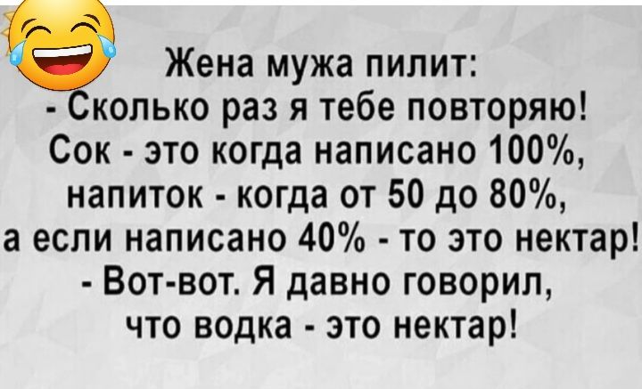 Жена мужа пилит копько раз я тебе повторяю Сок это когда написано 100 напиток когда от 50 до 80 а если написано 40 то это нектар Вот вот Я давно говорил что водка это нектар