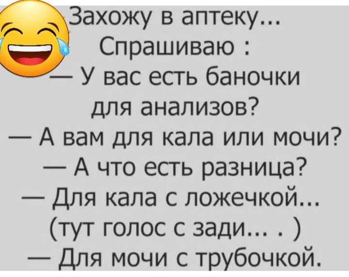 Захожу в аптеку Спрашиваю У вас есть баночки для анализов А вам для кала или мочи А что есть разница Для кала с ложечкой тут голос с зади Для мочи с трубочкой