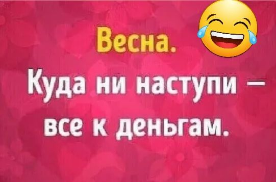 Весна Куда ни наступи все к деньгам