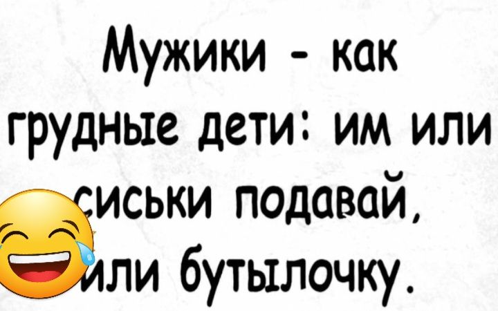 Мужики как грудные дети им или зиськи подавай ли бутылочку