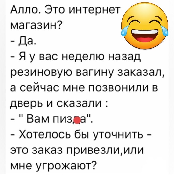 Алло Это интернет магазин Да Я у вас неделю назад резиновую вагину заказал а сейчас мне позвонили в дверь и сказали Вам пизда Хотелось бы уточнить это заказ привезлимли мне угрожают