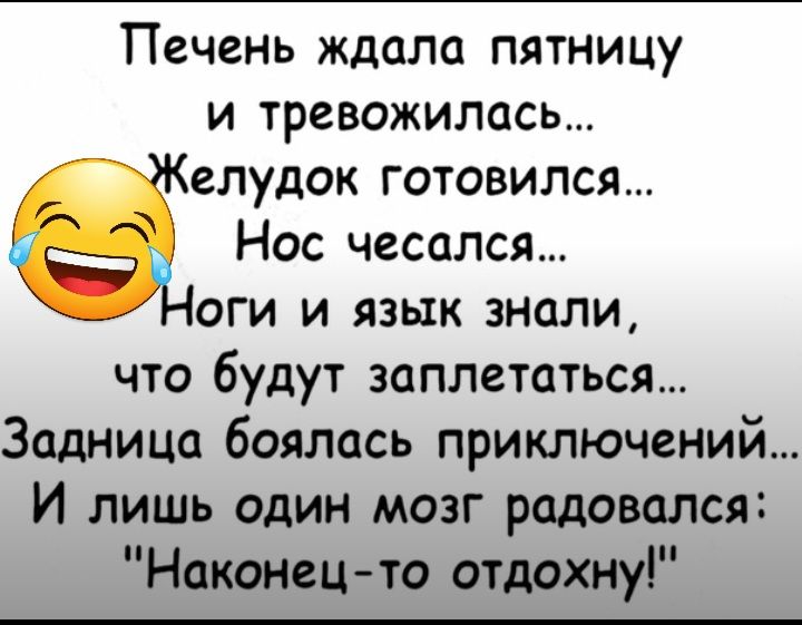 Печенъ ждала пятницу и тревожилась елудок готовился Нос чесался оги и язык знали что будут заплетаться Задница боялась приключений И лишь один мозг радовался Наконец то отдохну