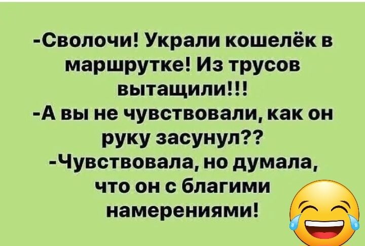 0вопочи Украли кошелёк в маршрутке Из трусов вытащили А вы не чувствовали как он руку засунул Чувствовала но думала что он благими намерениями