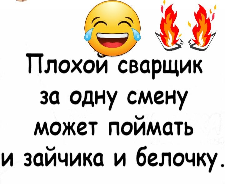 Плохои сварщик за одну смену может поймать и зайчика и белочку